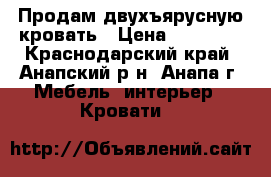 Продам двухъярусную кровать › Цена ­ 10 000 - Краснодарский край, Анапский р-н, Анапа г. Мебель, интерьер » Кровати   